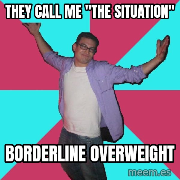 Douchebag Roommate meme: They call me "the situation" / borderline overweight