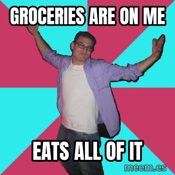 Douchebag Roommate meme: groceries are on me / eats all of it