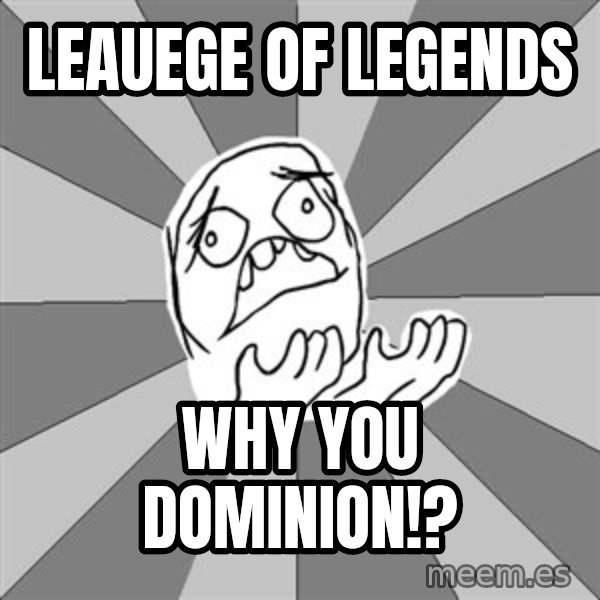 Whyyy??? meme: Leauege of legends / Why you dominion!?