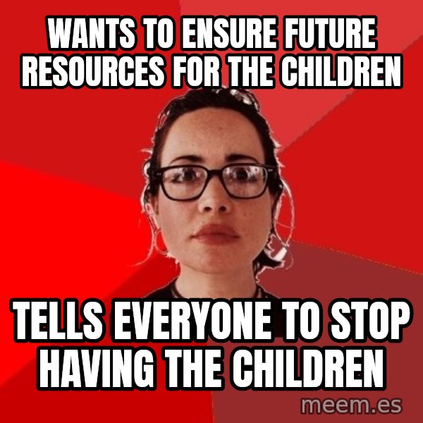 Liberal Douche Garofalo meme: wants to ensure future resources for the children / tells everyone to stop having the children