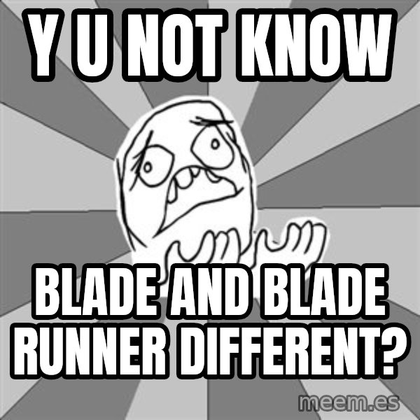 Whyyy??? meme: Y U NOT KNOW / Blade and blade runner different?