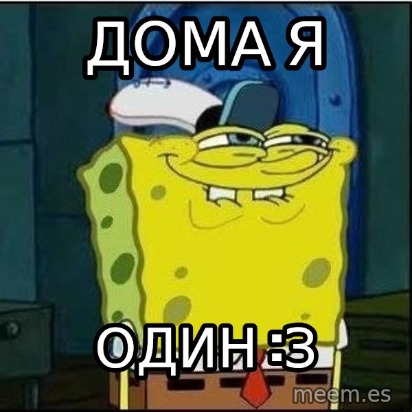 Spongebob Face meme: Дома я / один :з