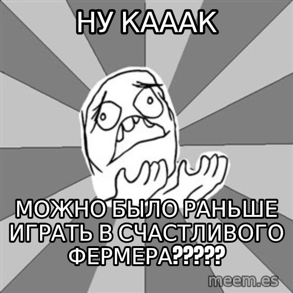 Whyyy??? meme: ну кааак / можно было раньше играть в Счастливого фермерА?????