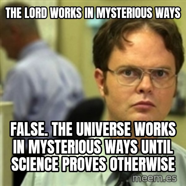 Dwight Schrute meme: The lord works in mysterious ways / false. The universe works in mysterious ways until science proves otherwise