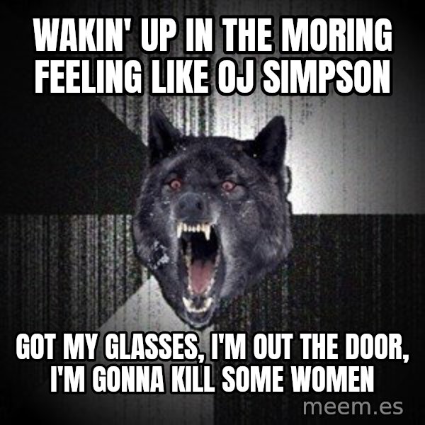 Insanity Wolf meme: WaKin' up in the moring feeling like Oj simPson / Got my glasses, I'm out the door, I'm gonna kill sOme women