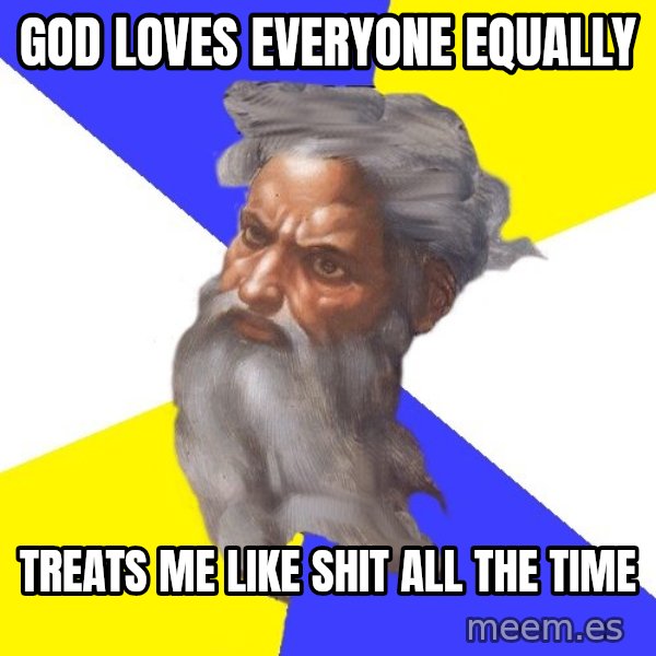 Advice God meme: god loves everyone equally / treats me like shit all the time