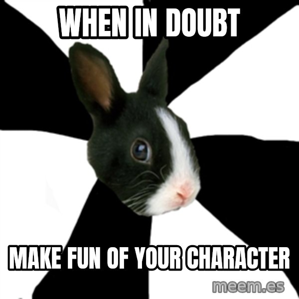 Roleplaying Rabbit meme: when in doubt / make fun of your character