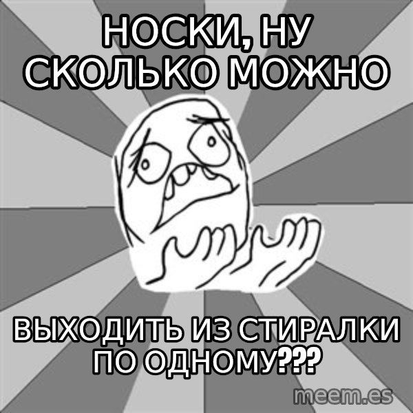 Whyyy??? meme: носки, ну сколько можно / выходить из стиралки по одному???