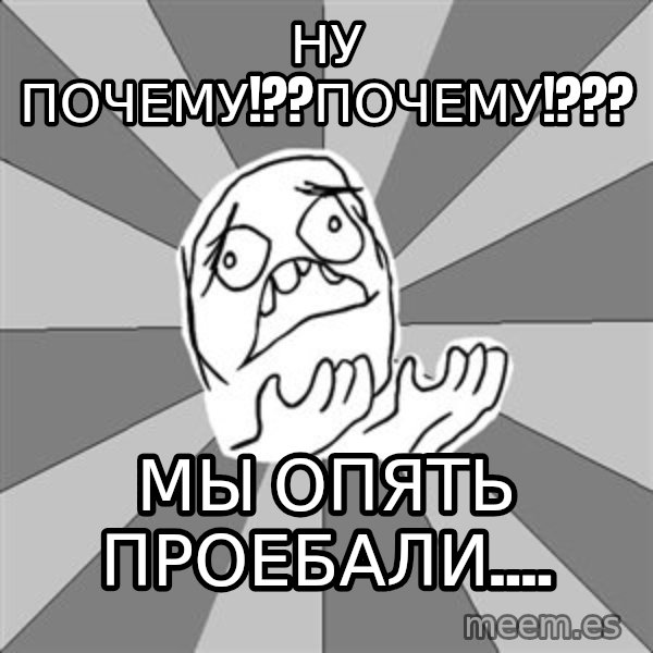 Whyyy??? meme: ну почему!??почему!??? / мы опять проебали....