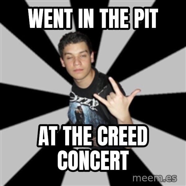Metal Boy From Hell meme: Went in the pit / at the creed concert