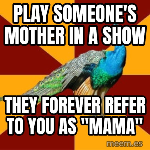 Thespian Peacock meme: Play someone's mother in a show / They forever refer to you as "mama"