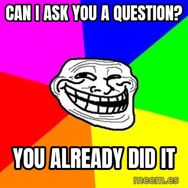 Trollface meme: Can i ask you a question? / you already did it