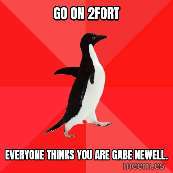 Socially Awesome Penguin meme: go on 2fort / everyone thinks you are gabe newell.
