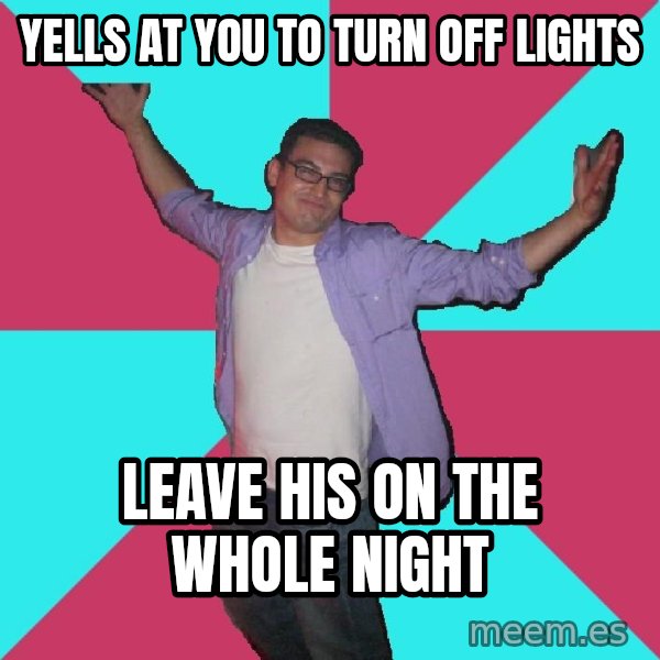 Douchebag Roommate meme: yells at you to turn off lights / leave his on the whole night