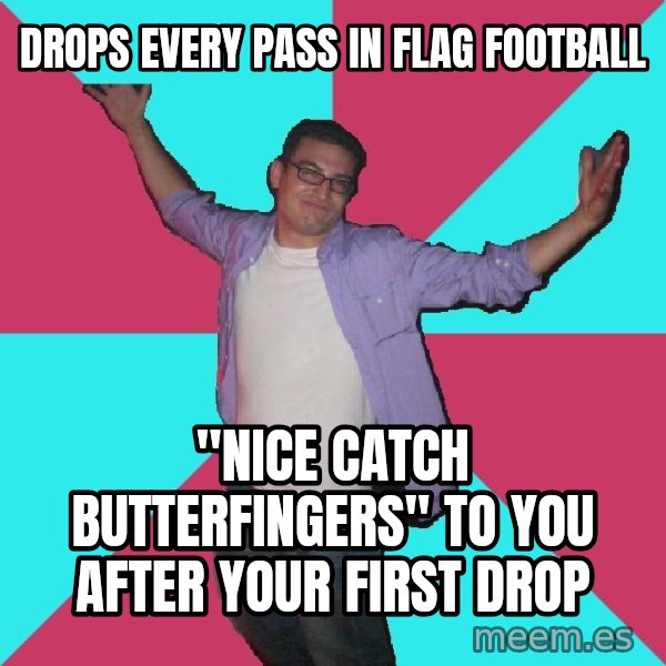 Douchebag Roommate meme: drops every pass in flag football / "nice catch butterfingers" to you after your first drop