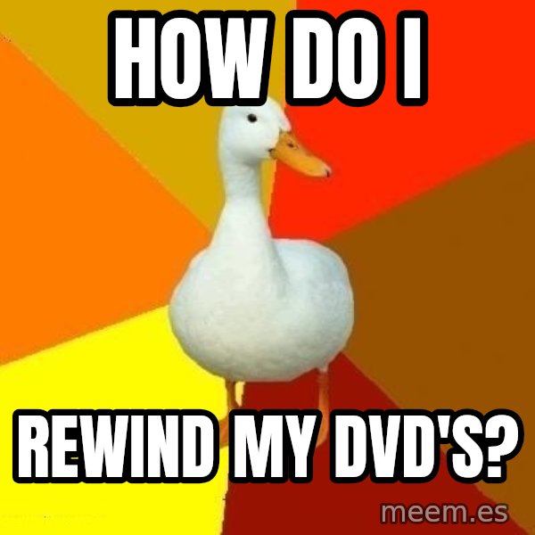 Technologically Impaired Duck meme: HOw do i / rewind my dvd's?