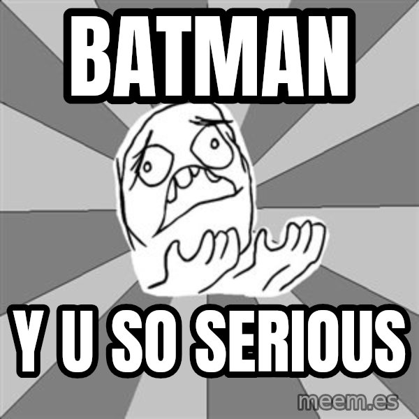 Whyyy??? meme: BATMAN / Y U SO SERIOUS