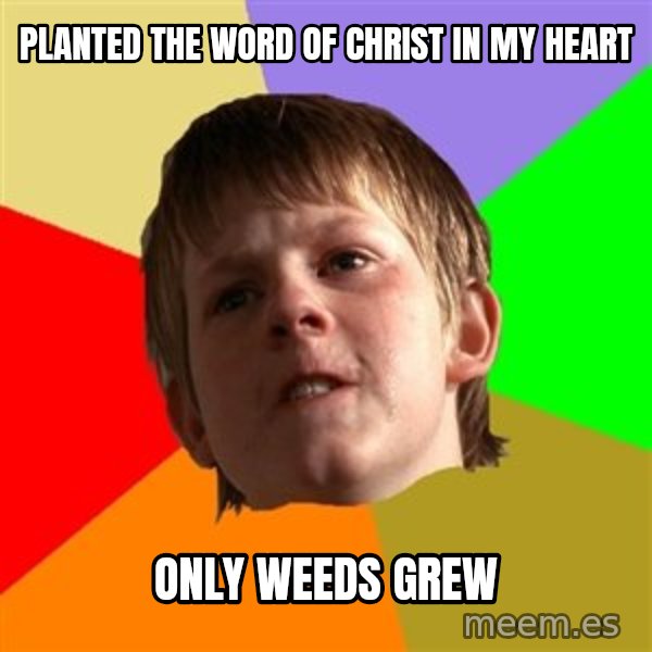 Angry School Boy meme: planted the word of christ in my heart / only weeds grew