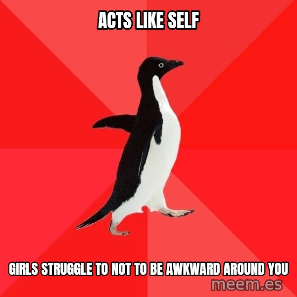 Socially Awesome Penguin meme: acts like self / girls struggle to not to be awkward around you