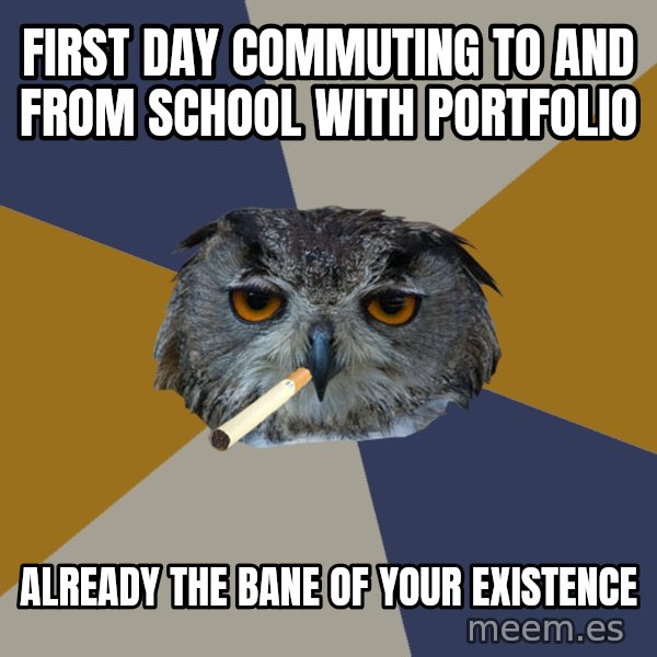 Art Student Owl meme: First day commuting to and from school with portfolio / already the bane of your existence