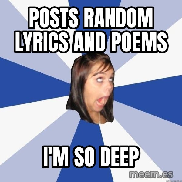 Annoying Facebook Girl meme: posts random lyrics and poems / i'm so deep