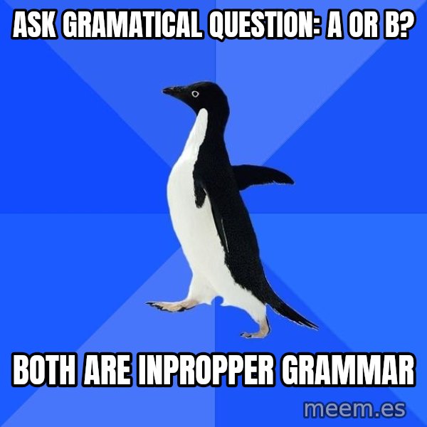 Socially Awkward Penguin meme: Ask gramatical question: A or B? / Both are inpropper grammar