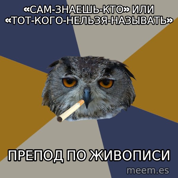 Art Student Owl meme: «САМ-ЗНАЕШЬ-КТО» ИЛИ «ТОТ-КОГО-НЕЛЬЗЯ-НАЗЫВАТЬ» / ПРЕПОД ПО ЖИВОПИСИ