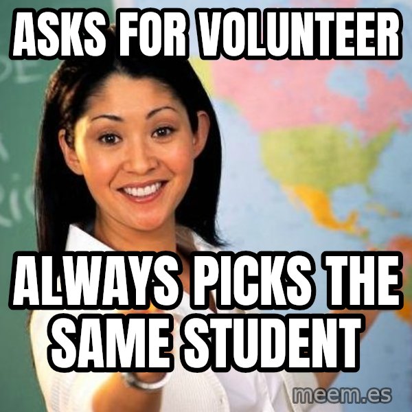Unhelpful High School Teacher meme: Asks for volunteer / always picks the same student