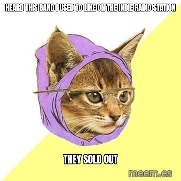 Hipster Kitty meme: heard this band i used to like on the indie radio station / they sold out