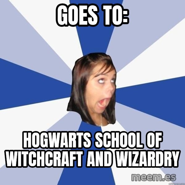 Annoying Facebook Girl meme: goes to: / hogwarts school of witchcraft and wizardry