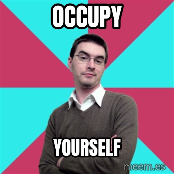 Privilege Denying Dude meme: occupy / yourself