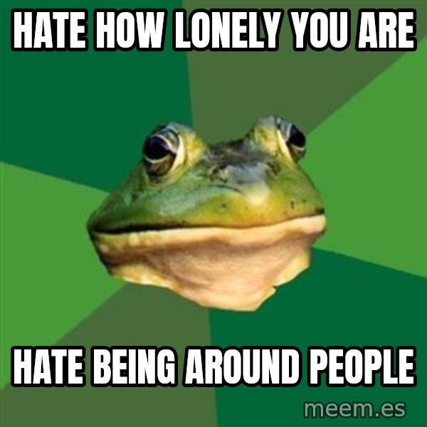 Foul Bachelor Frog meme: hate how lonely you are / hate being around people