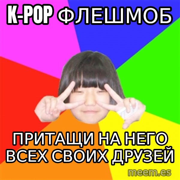 Advice Kpop Fangirl meme: K-pop флешмоб / Притащи на него всех своих друзей