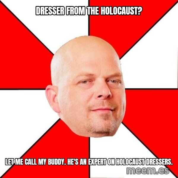 Pawn Stars meme: Dresser from the holocaust? / Let me call my buddy. He's an expert on holocaust dressers.