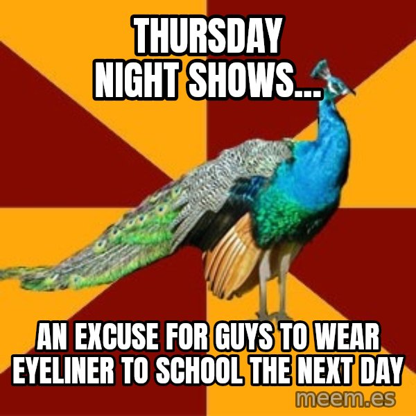 Thespian Peacock meme: THURSDAY NIGHT SHOWs... / AN EXCUSE FOR GUYS TO WEAR EYELINER TO SCHOOL THE NEXT DAY