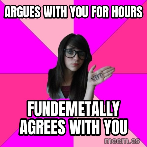 Idiot Nerd Girl meme: Argues with you for hours / Fundemetally agrees with you