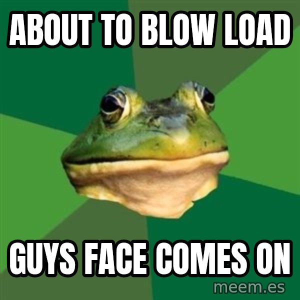 Foul Bachelor Frog meme: About to blow load / guys face comes on