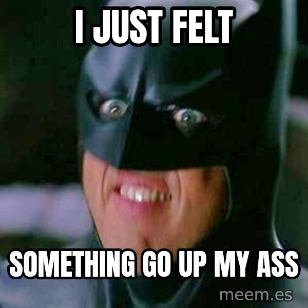 Goddamn Batman meme: I JUST FELT / SOMETHING GO UP MY ASS