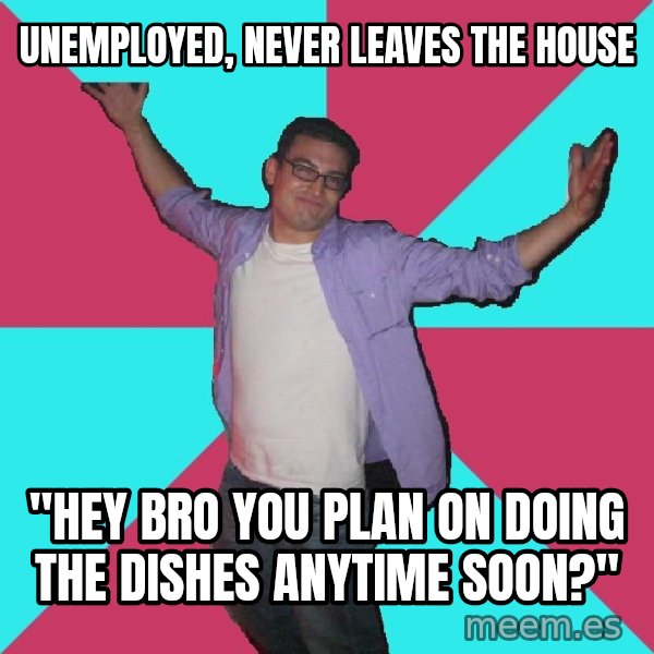 Douchebag Roommate meme: unemployed, never leaves the house / "hey bro you plan on doing the dishes anytime soon?"