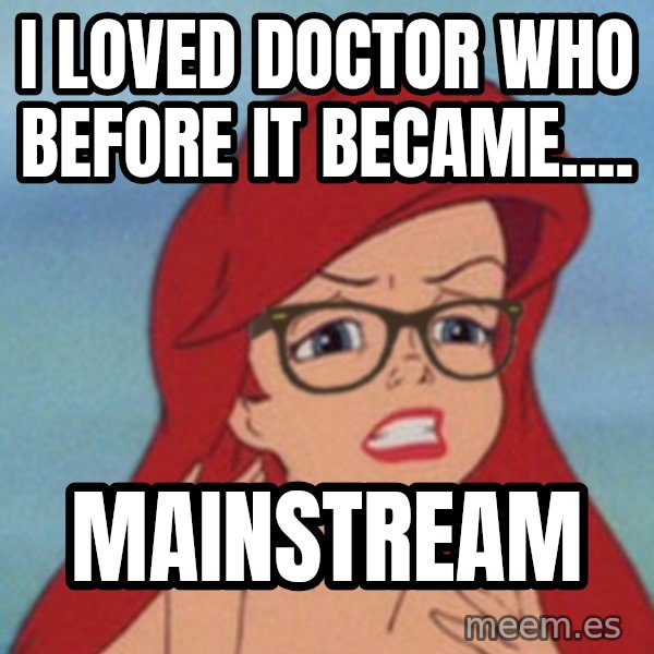 Hipster Ariel meme: I loved doctor who before it became.... / MAINSTREAM