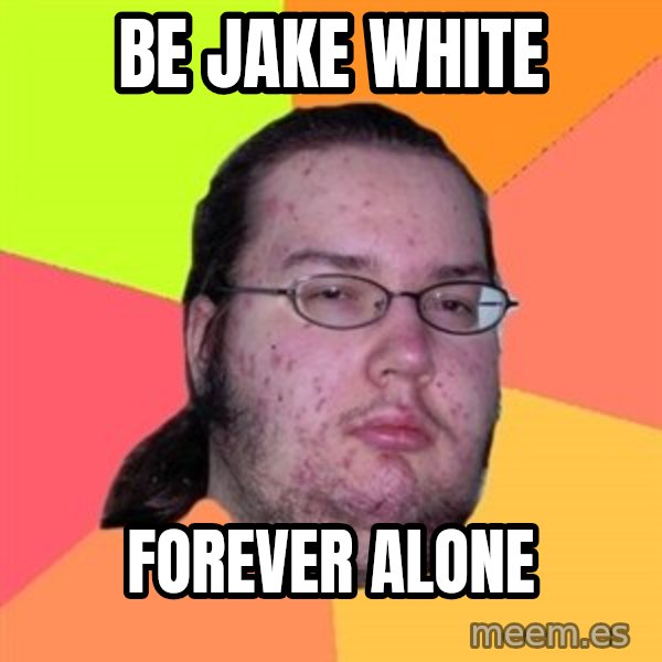 Butthurt Dweller meme: be jake white / forever alone