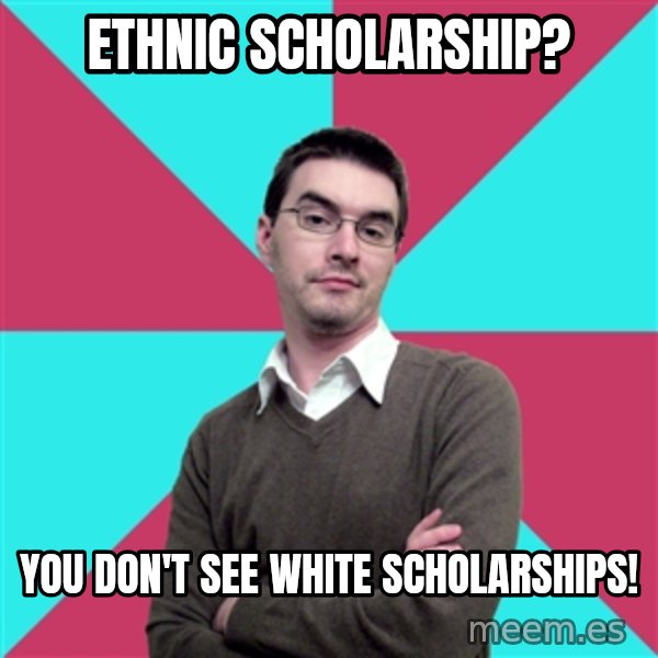 Privilege Denying Dude meme: Ethnic Scholarship? / You Don't See White Scholarships!