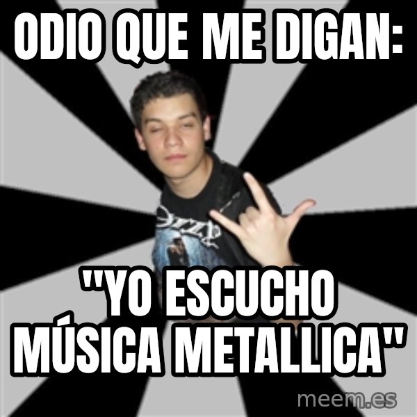 Metal Boy From Hell meme: ODIO QUE ME DIGAN: / "YO ESCUCHO MÚSICA METALLICA"