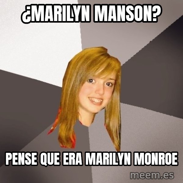 Musically Oblivious 8th Grader meme: ¿Marilyn manson? / pense que era marilyn monroe