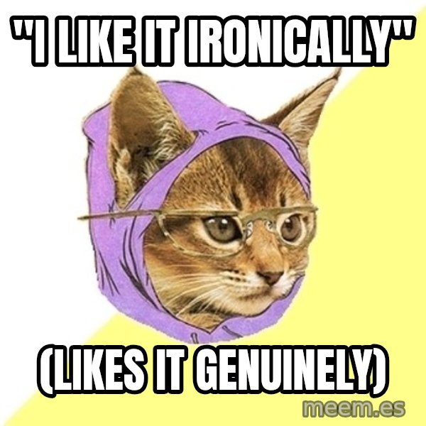 Hipster Kitty meme: "I like it ironically" / (likes it genuinely)