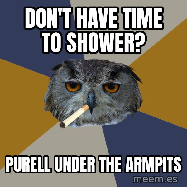 Art Student Owl meme: Don't have time to shower? / Purell under the armpits