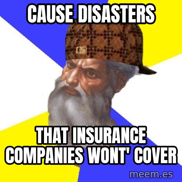 Scumbag God meme: cause disasters / that insurance companies wont' cover