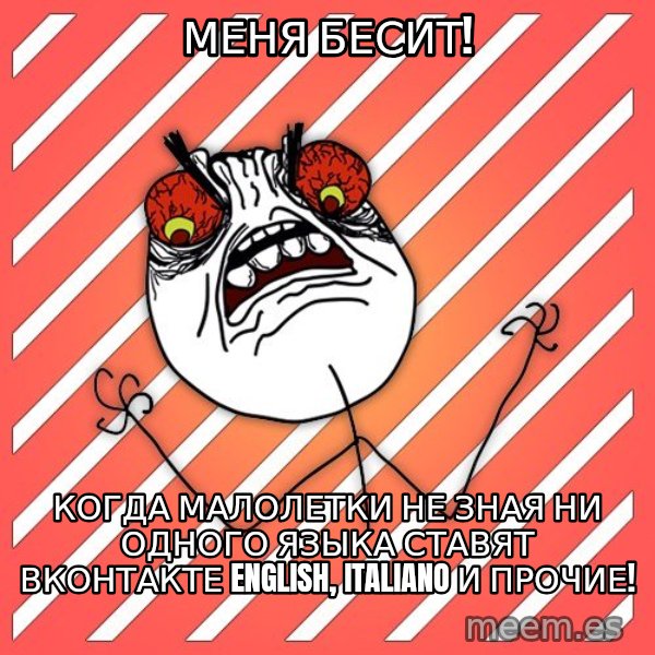 iHate meme: МЕНЯ БЕСИТ! / когда малолетки не зная ни одного языка ставят вконтакте English, Italiano и прочие!