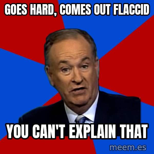 Bill O'Reilly Proves God meme: Goes hard, comes out flaccid / you can't explain that