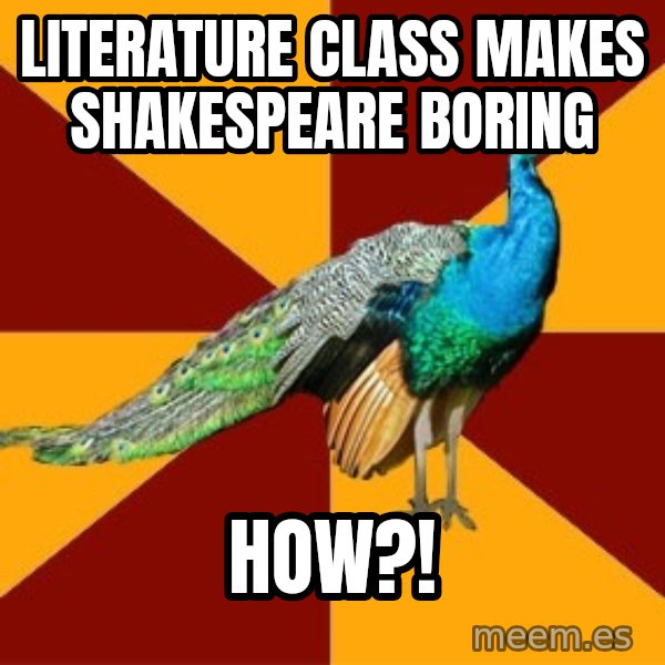 Thespian Peacock meme: literature class makes shakespeare boring / how?!